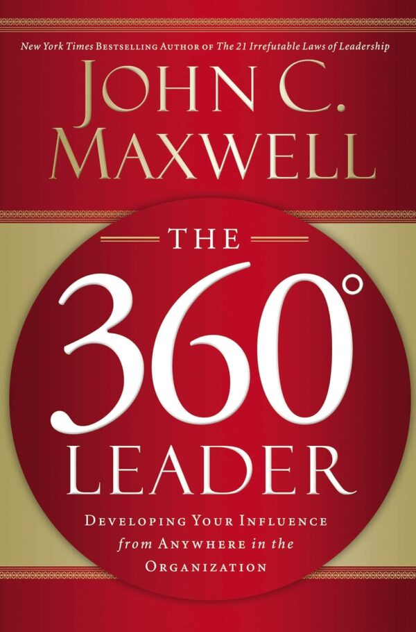 The 360 Degree Leader: Developing Your Influence from Anywhere in the Organization  by John C. Maxwell (Author)