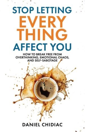 Stop Letting Everything Affect You by Daniel Chidiac (Author)