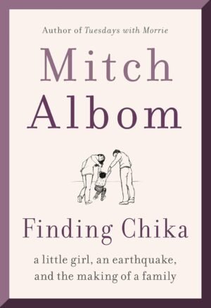 Finding Chika: A Little Girl, an Earthquake, and the Making of a Family by Mitch Albom (Author)
