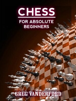 Chess for Absolute Beginners: Learn the Basics of Chess With My Proven System